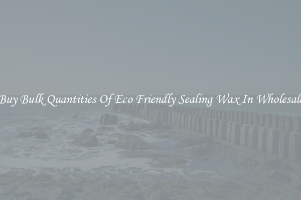 Buy Bulk Quantities Of Eco Friendly Sealing Wax In Wholesale