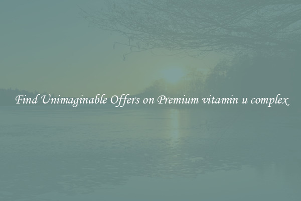 Find Unimaginable Offers on Premium vitamin u complex