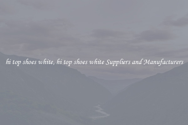 hi top shoes white, hi top shoes white Suppliers and Manufacturers