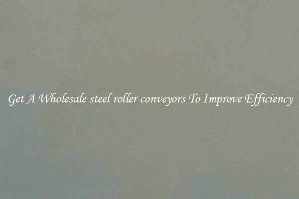 Get A Wholesale steel roller conveyors To Improve Efficiency