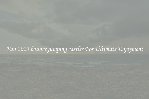 Fun 2023 bounce jumping castles For Ultimate Enjoyment