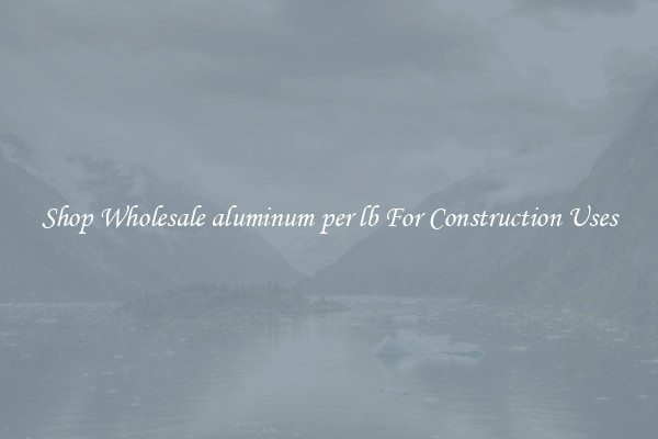 Shop Wholesale aluminum per lb For Construction Uses