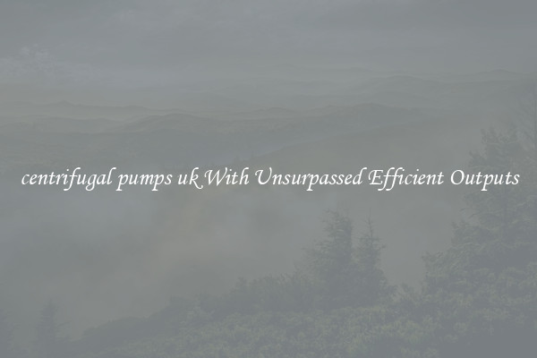 centrifugal pumps uk With Unsurpassed Efficient Outputs