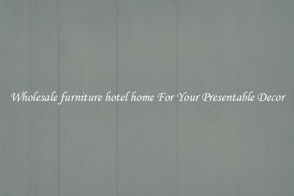 Wholesale furniture hotel home For Your Presentable Decor