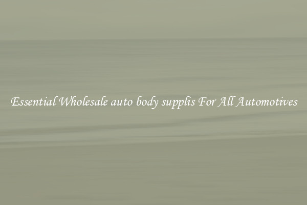 Essential Wholesale auto body supplis For All Automotives