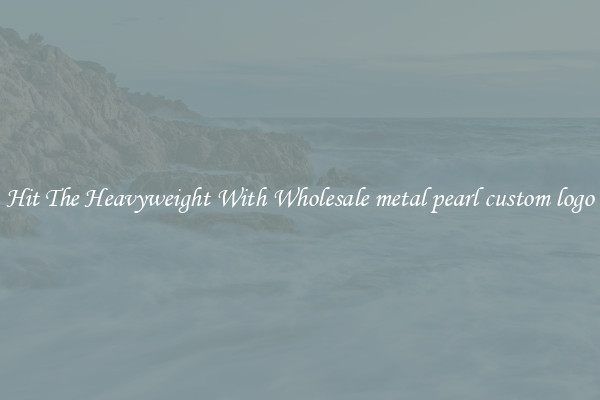 Hit The Heavyweight With Wholesale metal pearl custom logo