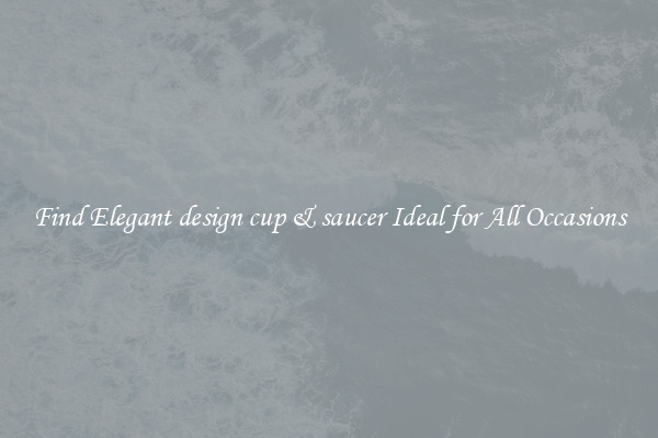 Find Elegant design cup & saucer Ideal for All Occasions
