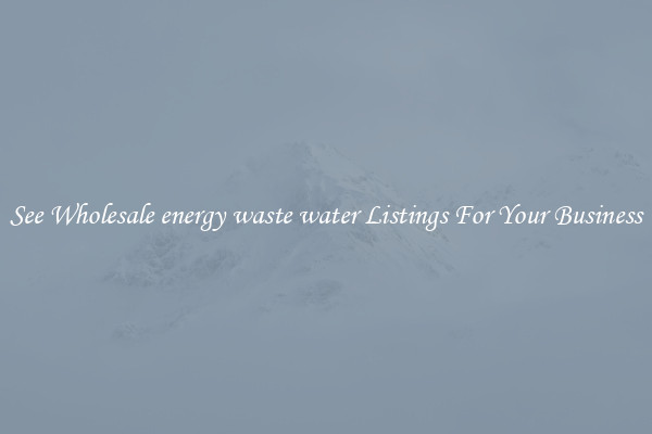 See Wholesale energy waste water Listings For Your Business