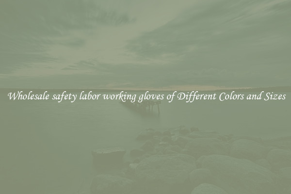 Wholesale safety labor working gloves of Different Colors and Sizes