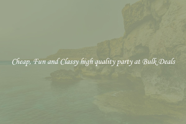 Cheap, Fun and Classy high quality party at Bulk Deals