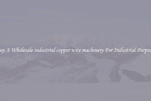 Buy A Wholesale industrial copper wire machinery For Industrial Purposes