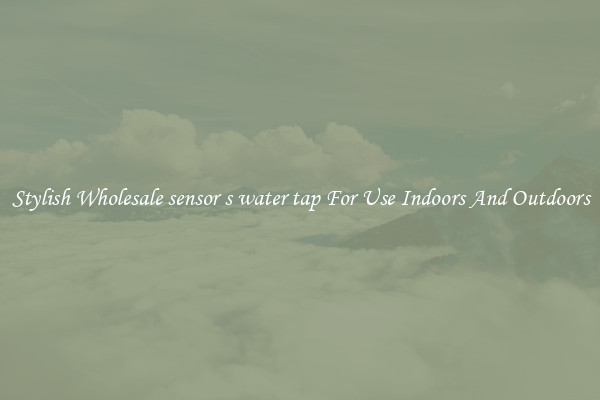 Stylish Wholesale sensor s water tap For Use Indoors And Outdoors