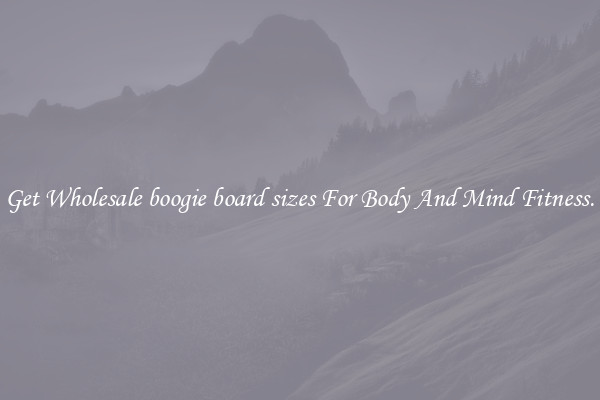 Get Wholesale boogie board sizes For Body And Mind Fitness.