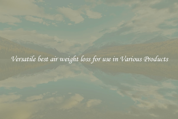 Versatile best air weight loss for use in Various Products