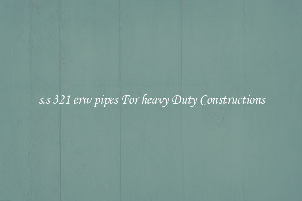 s.s 321 erw pipes For heavy Duty Constructions