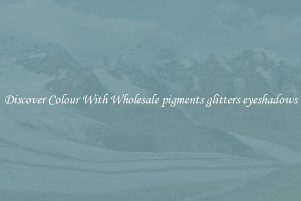 Discover Colour With Wholesale pigments glitters eyeshadows