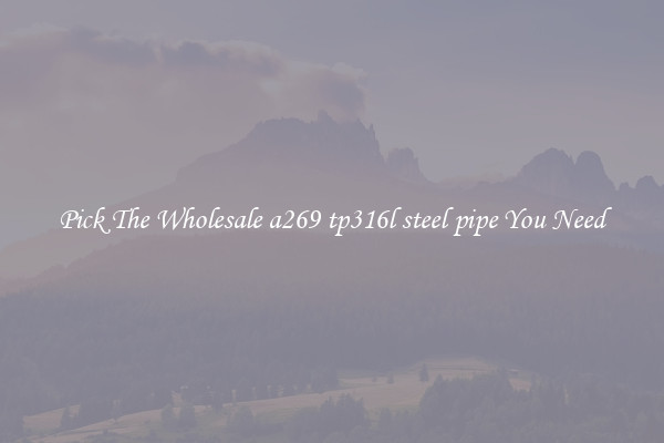 Pick The Wholesale a269 tp316l steel pipe You Need