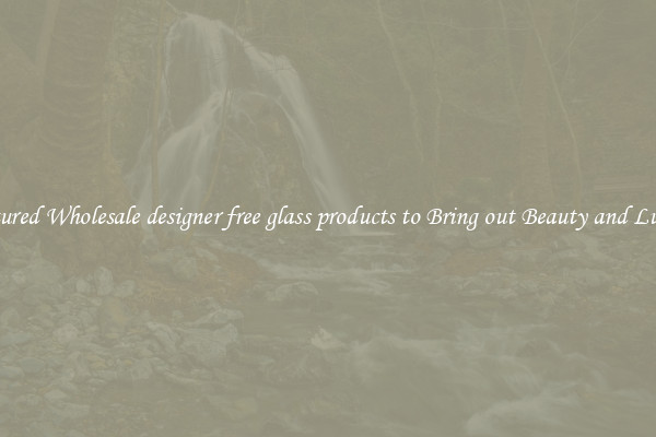 Featured Wholesale designer free glass products to Bring out Beauty and Luxury
