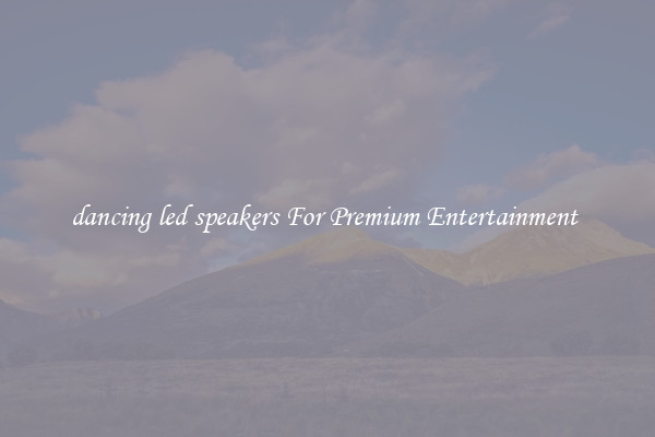 dancing led speakers For Premium Entertainment 