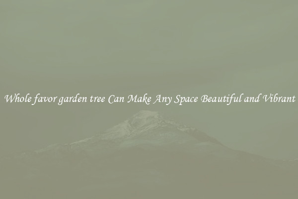Whole favor garden tree Can Make Any Space Beautiful and Vibrant