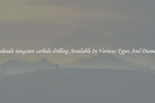 Wholesale tungsten carbide drilling Available In Various Types And Diameters