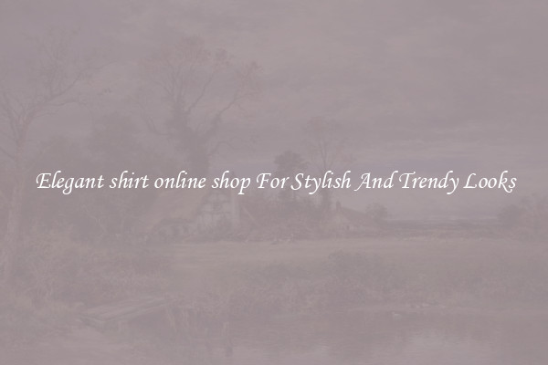 Elegant shirt online shop For Stylish And Trendy Looks