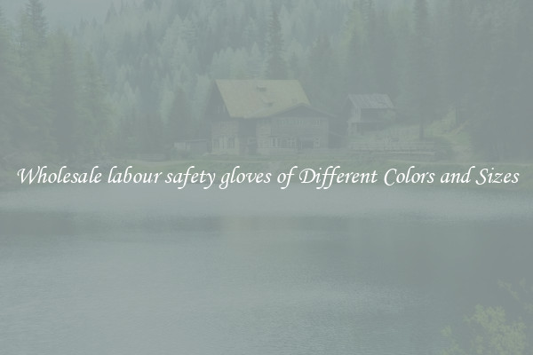 Wholesale labour safety gloves of Different Colors and Sizes