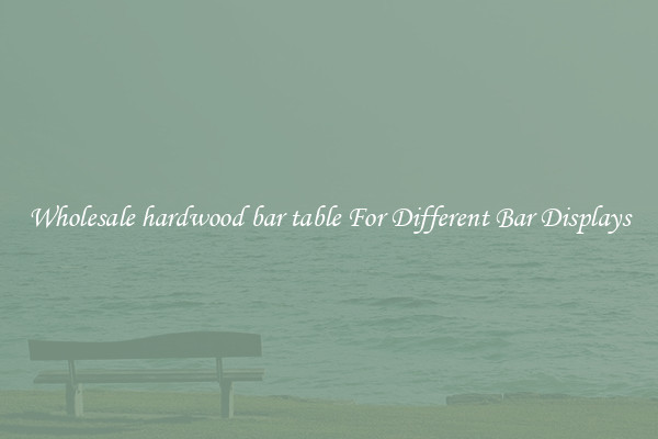 Wholesale hardwood bar table For Different Bar Displays