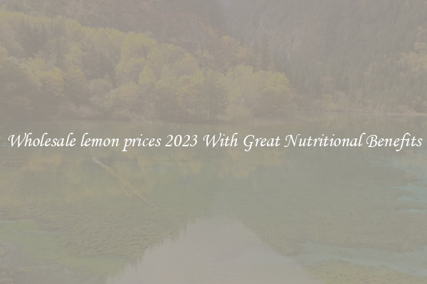 Wholesale lemon prices 2023 With Great Nutritional Benefits