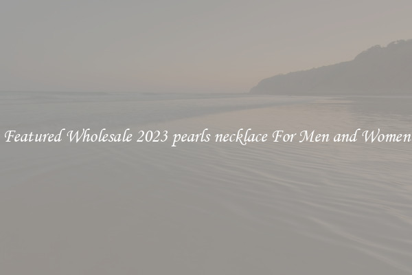 Featured Wholesale 2023 pearls necklace For Men and Women