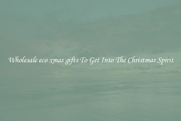 Wholesale eco xmas gifts To Get Into The Christmas Spirit