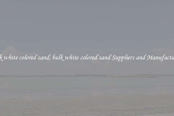 bulk white colored sand, bulk white colored sand Suppliers and Manufacturers