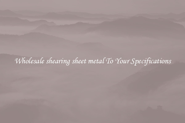 Wholesale shearing sheet metal To Your Specifications