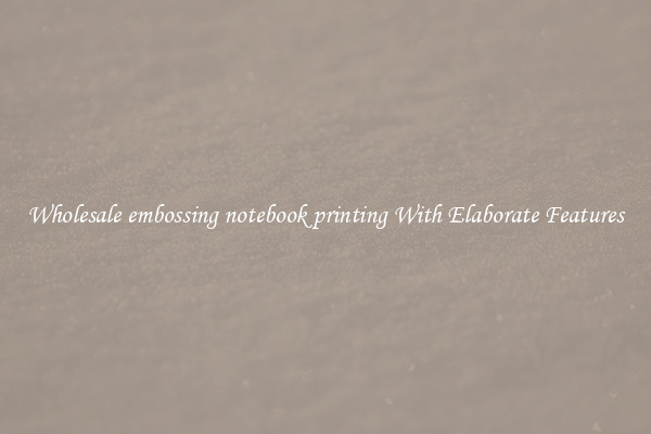 Wholesale embossing notebook printing With Elaborate Features