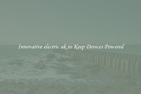 Innovative electric uk to Keep Devices Powered