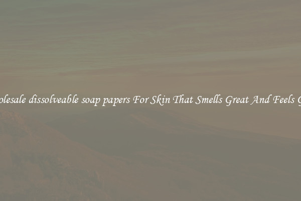 Wholesale dissolveable soap papers For Skin That Smells Great And Feels Good