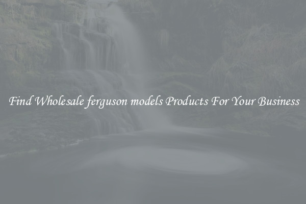 Find Wholesale ferguson models Products For Your Business