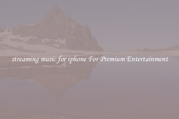 streaming music for iphone For Premium Entertainment