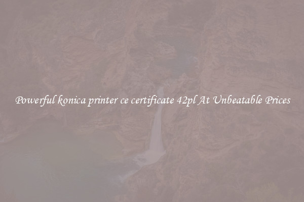 Powerful konica printer ce certificate 42pl At Unbeatable Prices