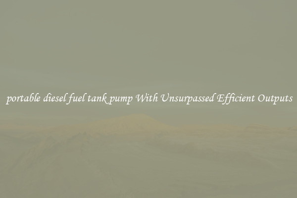 portable diesel fuel tank pump With Unsurpassed Efficient Outputs
