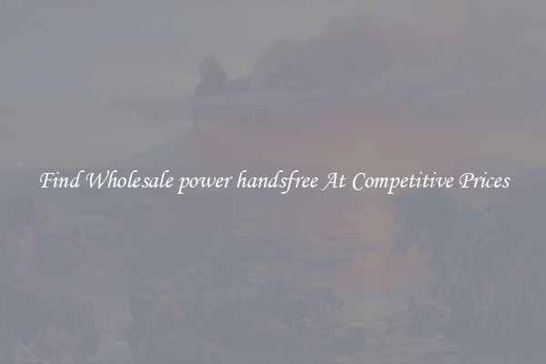 Find Wholesale power handsfree At Competitive Prices