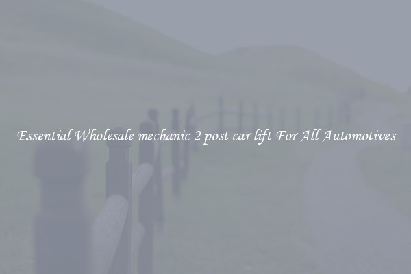 Essential Wholesale mechanic 2 post car lift For All Automotives