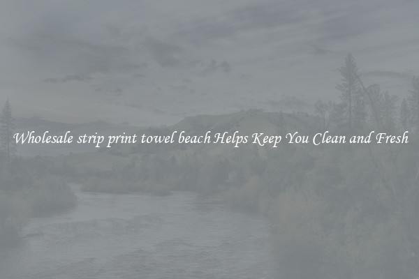 Wholesale strip print towel beach Helps Keep You Clean and Fresh