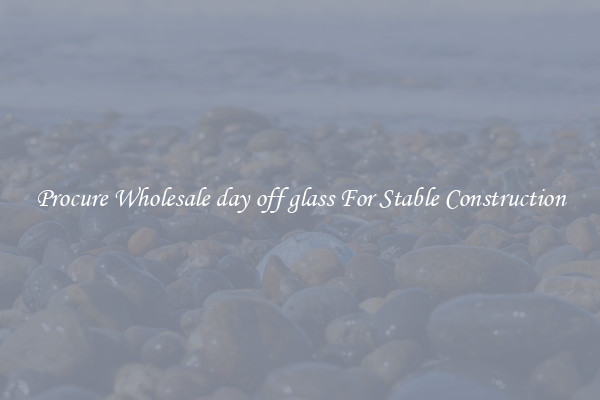 Procure Wholesale day off glass For Stable Construction