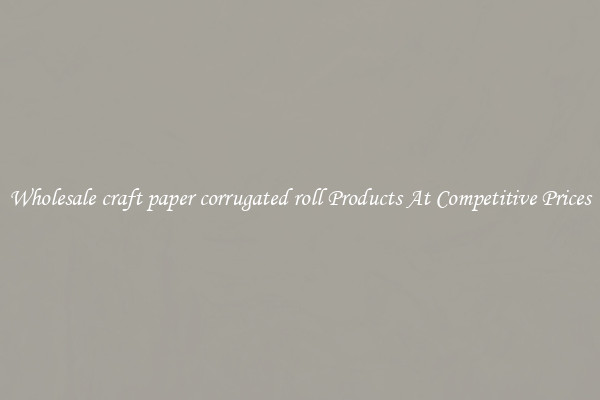 Wholesale craft paper corrugated roll Products At Competitive Prices