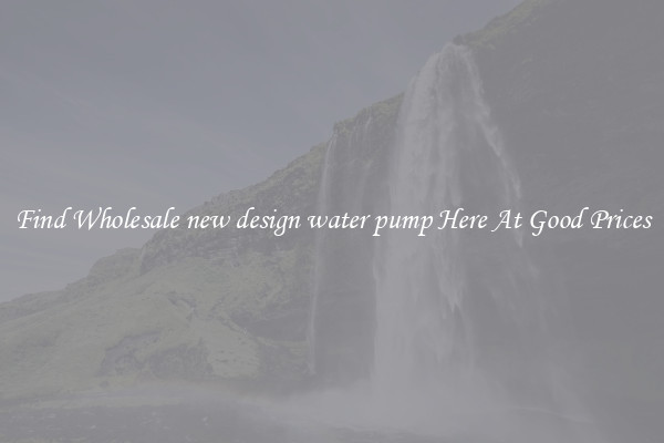 Find Wholesale new design water pump Here At Good Prices