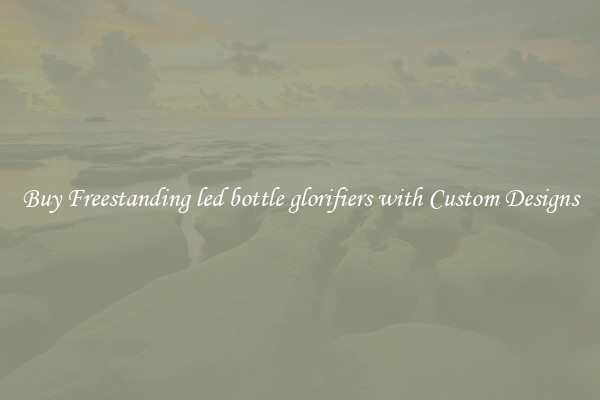 Buy Freestanding led bottle glorifiers with Custom Designs