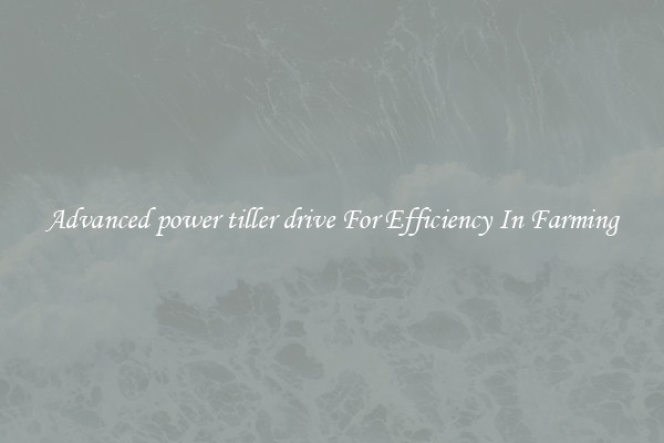 Advanced power tiller drive For Efficiency In Farming