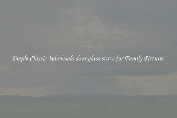 Simple Classic Wholesale door glass stove for Family Pictures 
