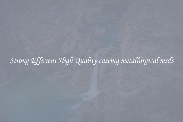 Strong Efficient High-Quality casting metallurgical msds